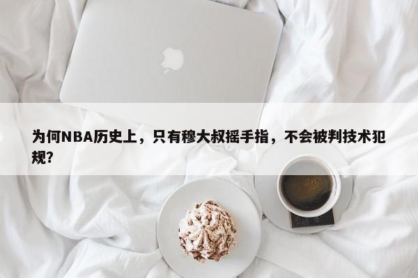 为何NBA历史上，只有穆大叔摇手指，不会被判技术犯规？