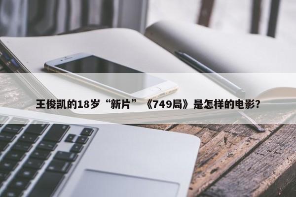 王俊凯的18岁“新片”《749局》是怎样的电影？