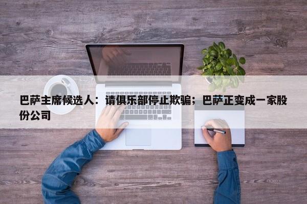 巴萨主席候选人：请俱乐部停止欺骗；巴萨正变成一家股份公司