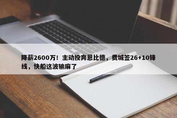 降薪2600万！主动投奔恩比德，费城签26+10锋线，快船这波输麻了