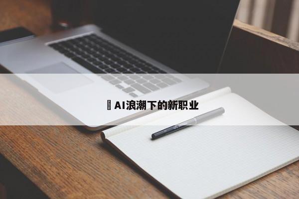 ​AI浪潮下的新职业