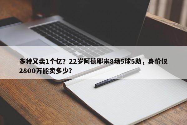 多特又卖1个亿？22岁阿德耶米8场5球5助，身价仅2800万能卖多少？