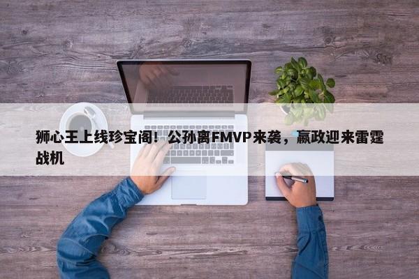 狮心王上线珍宝阁！公孙离FMVP来袭，嬴政迎来雷霆战机