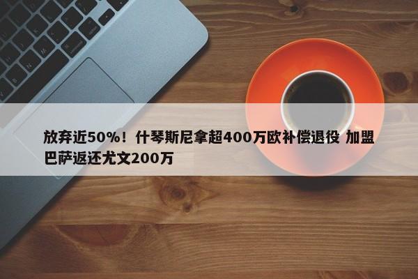 放弃近50%！什琴斯尼拿超400万欧补偿退役 加盟巴萨返还尤文200万