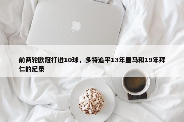 前两轮欧冠打进10球，多特追平13年皇马和19年拜仁的纪录