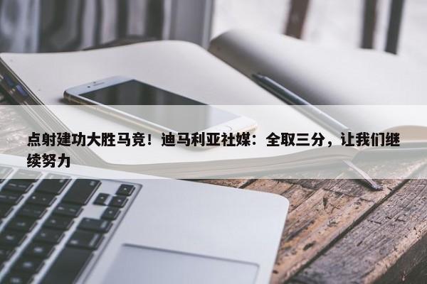 点射建功大胜马竞！迪马利亚社媒：全取三分，让我们继续努力