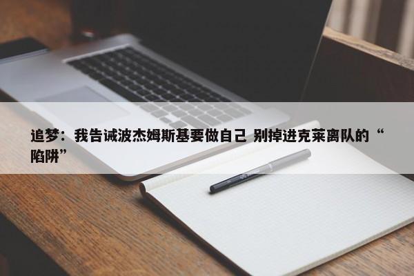 追梦：我告诫波杰姆斯基要做自己 别掉进克莱离队的“陷阱”