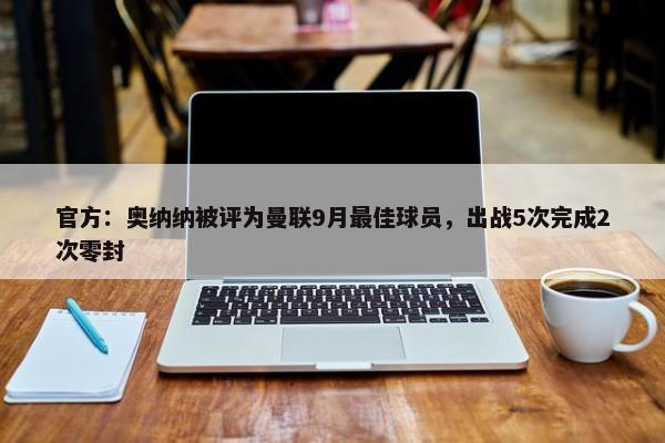 官方：奥纳纳被评为曼联9月最佳球员，出战5次完成2次零封