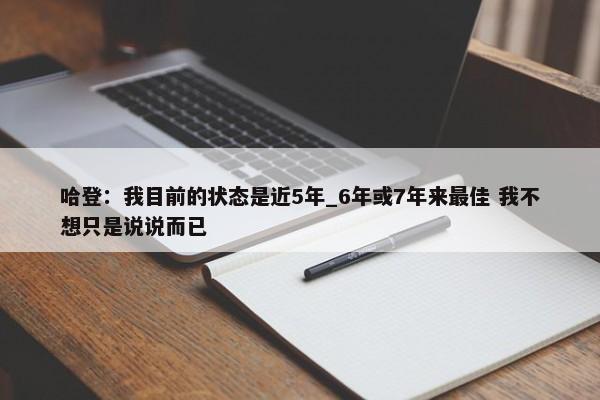 哈登：我目前的状态是近5年_6年或7年来最佳 我不想只是说说而已