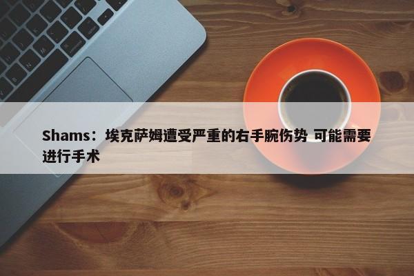 Shams：埃克萨姆遭受严重的右手腕伤势 可能需要进行手术