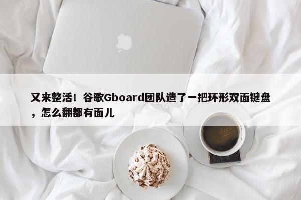 又来整活！谷歌Gboard团队造了一把环形双面键盘，怎么翻都有面儿