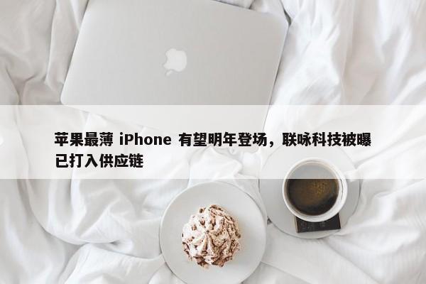 苹果最薄 iPhone 有望明年登场，联咏科技被曝已打入供应链