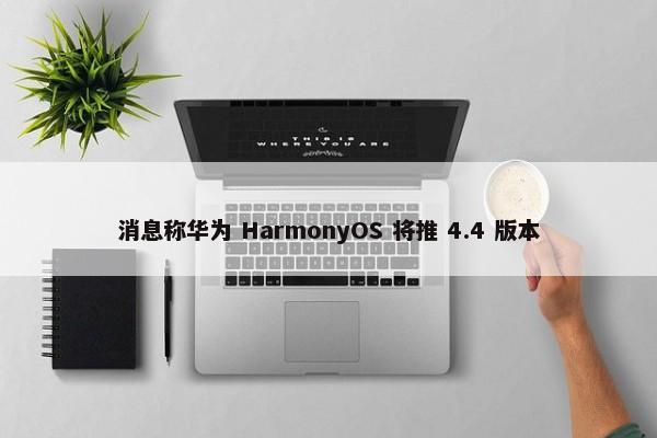 消息称华为 HarmonyOS 将推 4.4 版本