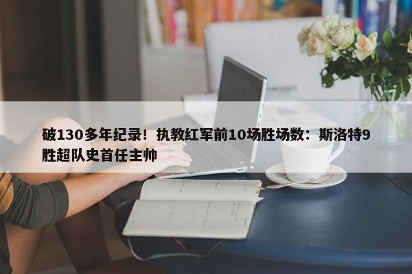 破130多年纪录！执教红军前10场胜场数：斯洛特9胜超队史首任主帅