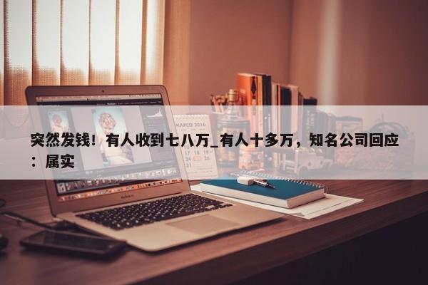 突然发钱！有人收到七八万_有人十多万，知名公司回应：属实