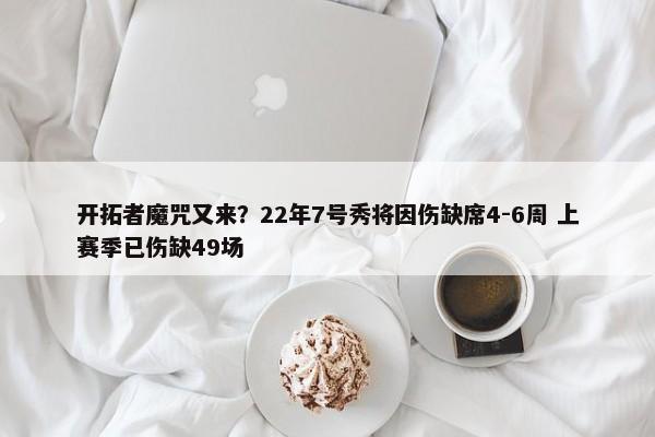 开拓者魔咒又来？22年7号秀将因伤缺席4-6周 上赛季已伤缺49场