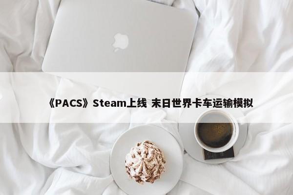 《PACS》Steam上线 末日世界卡车运输模拟