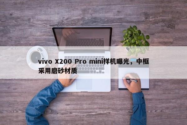 vivo X200 Pro mini样机曝光，中框采用磨砂材质