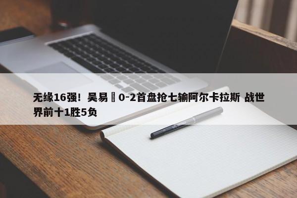 无缘16强！吴易昺0-2首盘抢七输阿尔卡拉斯 战世界前十1胜5负