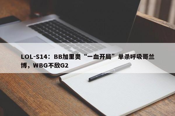 LOL-S14：BB加里奥“一血开局”单杀呼吸哥兰博，WBG不敌G2