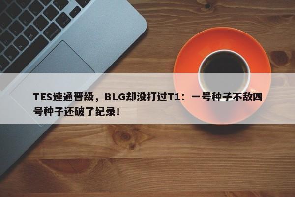 TES速通晋级，BLG却没打过T1：一号种子不敌四号种子还破了纪录！