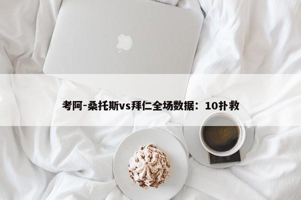 考阿-桑托斯vs拜仁全场数据：10扑救