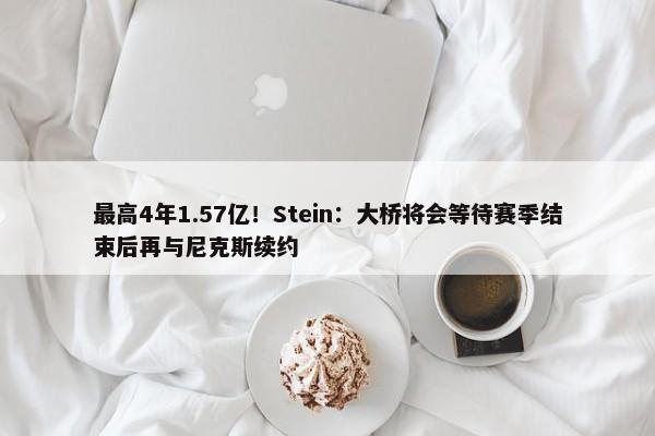 最高4年1.57亿！Stein：大桥将会等待赛季结束后再与尼克斯续约