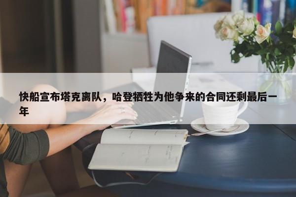 快船宣布塔克离队，哈登牺牲为他争来的合同还剩最后一年