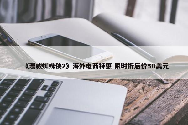 《漫威蜘蛛侠2》海外电商特惠 限时折后价50美元