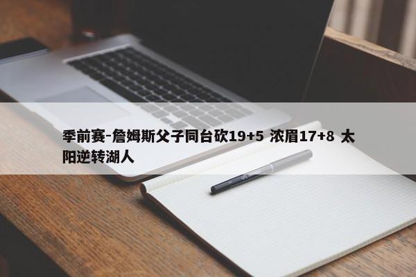 季前赛-詹姆斯父子同台砍19+5 浓眉17+8 太阳逆转湖人