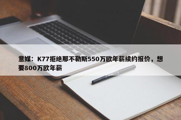 意媒：K77拒绝那不勒斯550万欧年薪续约报价，想要800万欧年薪