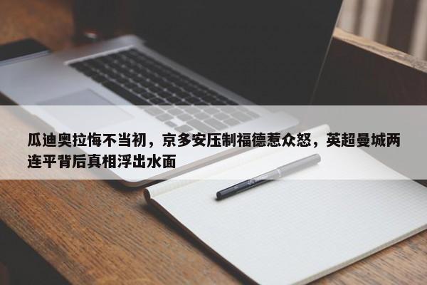 瓜迪奥拉悔不当初，京多安压制福德惹众怒，英超曼城两连平背后真相浮出水面