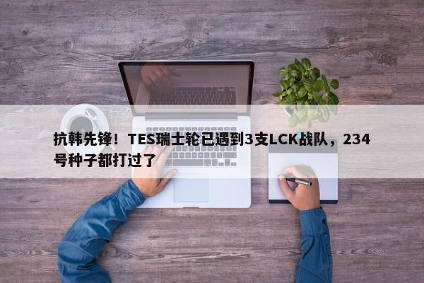 抗韩先锋！TES瑞士轮已遇到3支LCK战队，234号种子都打过了