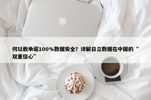 何以敢承诺100%数据安全？详解日立数据在中国的“双重信心”