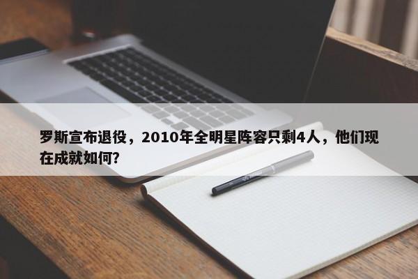 罗斯宣布退役，2010年全明星阵容只剩4人，他们现在成就如何？