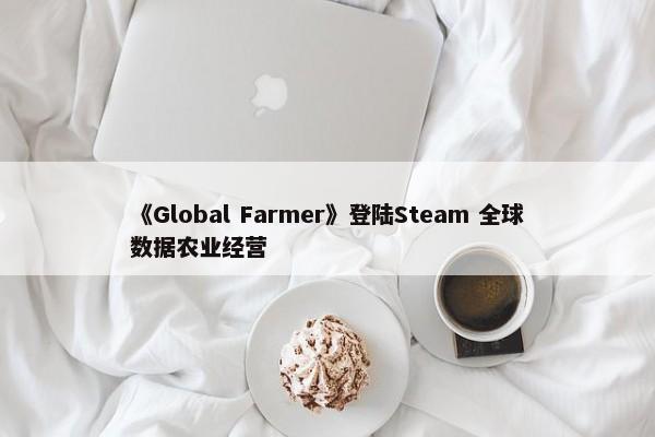 《Global Farmer》登陆Steam 全球数据农业经营