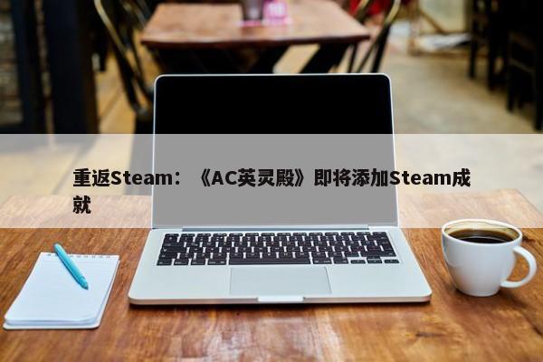 重返Steam：《AC英灵殿》即将添加Steam成就