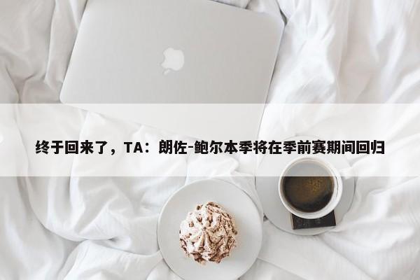 终于回来了，TA：朗佐-鲍尔本季将在季前赛期间回归