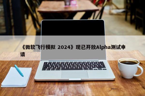 《微软飞行模拟 2024》现已开放Alpha测试申请