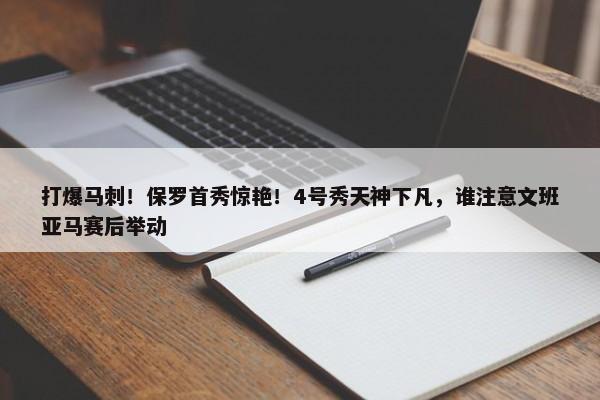 打爆马刺！保罗首秀惊艳！4号秀天神下凡，谁注意文班亚马赛后举动