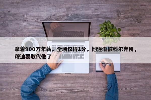 拿着900万年薪，全场仅得1分，他逐渐被科尔弃用，穆迪要取代他了