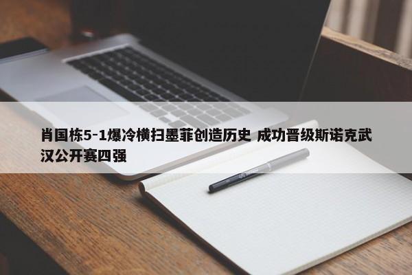 肖国栋5-1爆冷横扫墨菲创造历史 成功晋级斯诺克武汉公开赛四强