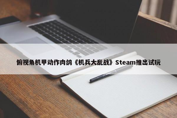 俯视角机甲动作肉鸽《机兵大乱战》Steam推出试玩