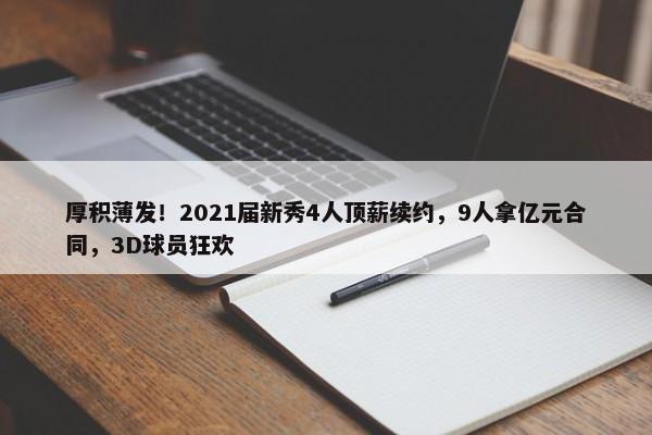 厚积薄发！2021届新秀4人顶薪续约，9人拿亿元合同，3D球员狂欢