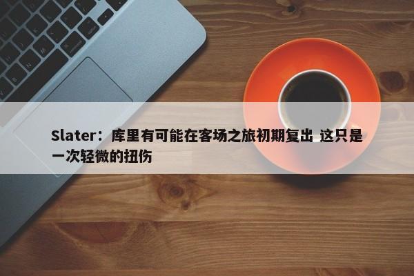 Slater：库里有可能在客场之旅初期复出 这只是一次轻微的扭伤