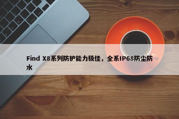 Find X8系列防护能力极佳，全系IP68防尘防水