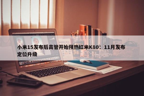 小米15发布后高管开始预热红米K80：11月发布 定位升级