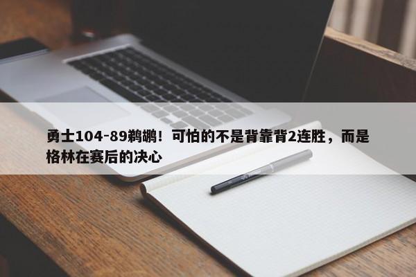 勇士104-89鹈鹕！可怕的不是背靠背2连胜，而是格林在赛后的决心