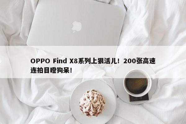 OPPO Find X8系列上狠活儿！200张高速连拍目瞪狗呆！