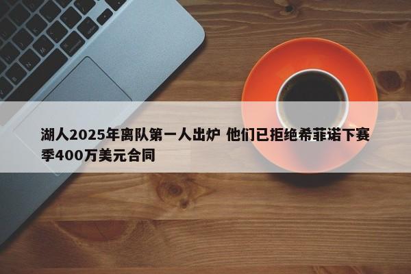 湖人2025年离队第一人出炉 他们已拒绝希菲诺下赛季400万美元合同